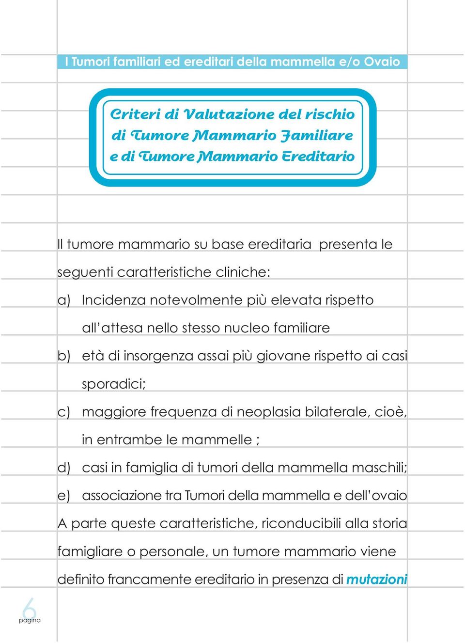 rispetto ai casi sporadici; c) maggiore frequenza di neoplasia bilaterale, cioè, in entrambe le mammelle ; d) casi in famiglia di tumori della mammella maschili; e) associazione tra Tumori