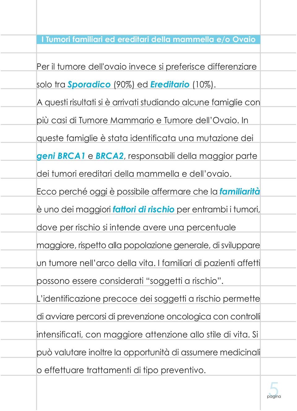 In queste famiglie è stata identificata una mutazione dei geni BRCA1 e BRCA2, responsabili della maggior parte dei tumori ereditari della mammella e dell ovaio.