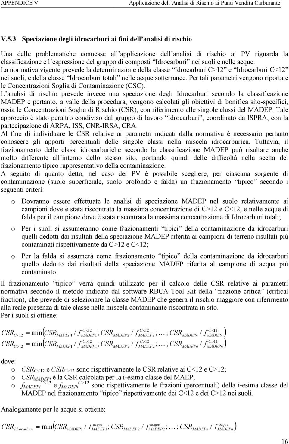 La normativa vigente prevede la determinazione della classe Idrocarburi C>12 e Idrocarburi C<12 nei suoli, e della classe Idrocarburi totali nelle acque sotterranee.