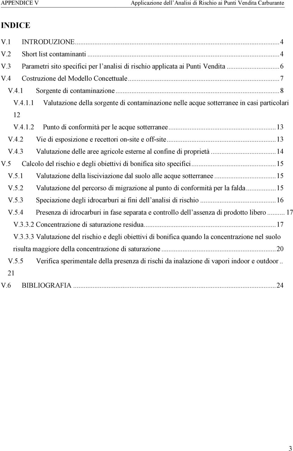 ..13 V.4.3 Valutazione delle aree agricole esterne al confine di proprietà...14 V.5 Calcolo del rischio e degli obiettivi di bonifica sito specifici...15 V.5.1 Valutazione della lisciviazione dal suolo alle acque sotterranee.