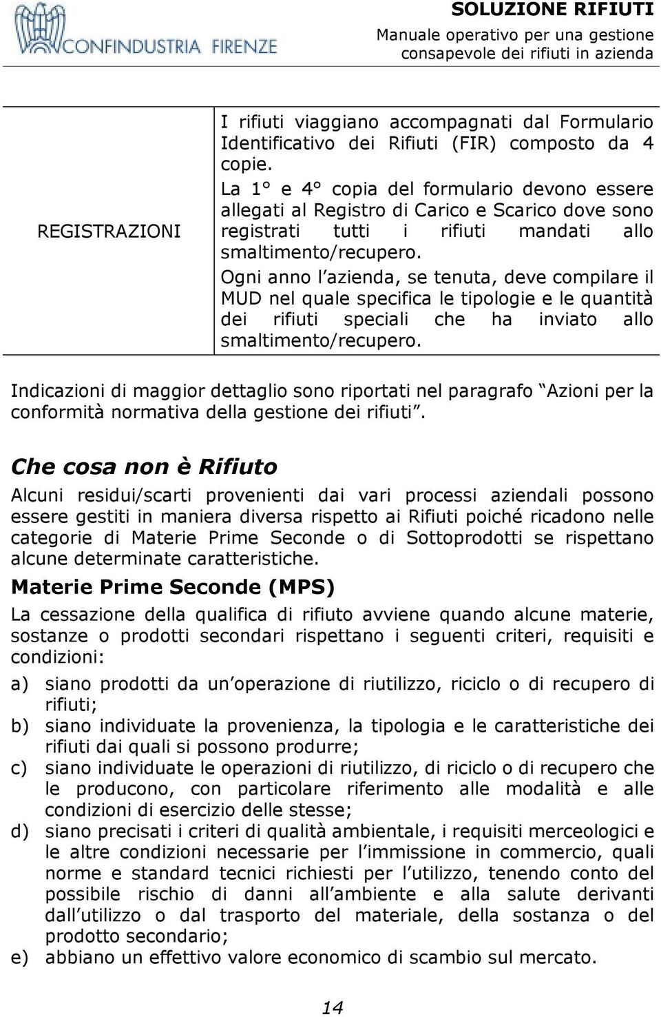 Ogni anno l azienda, se tenuta, deve compilare il MUD nel quale specifica le tipologie e le quantità dei rifiuti speciali che ha inviato allo smaltimento/recupero.