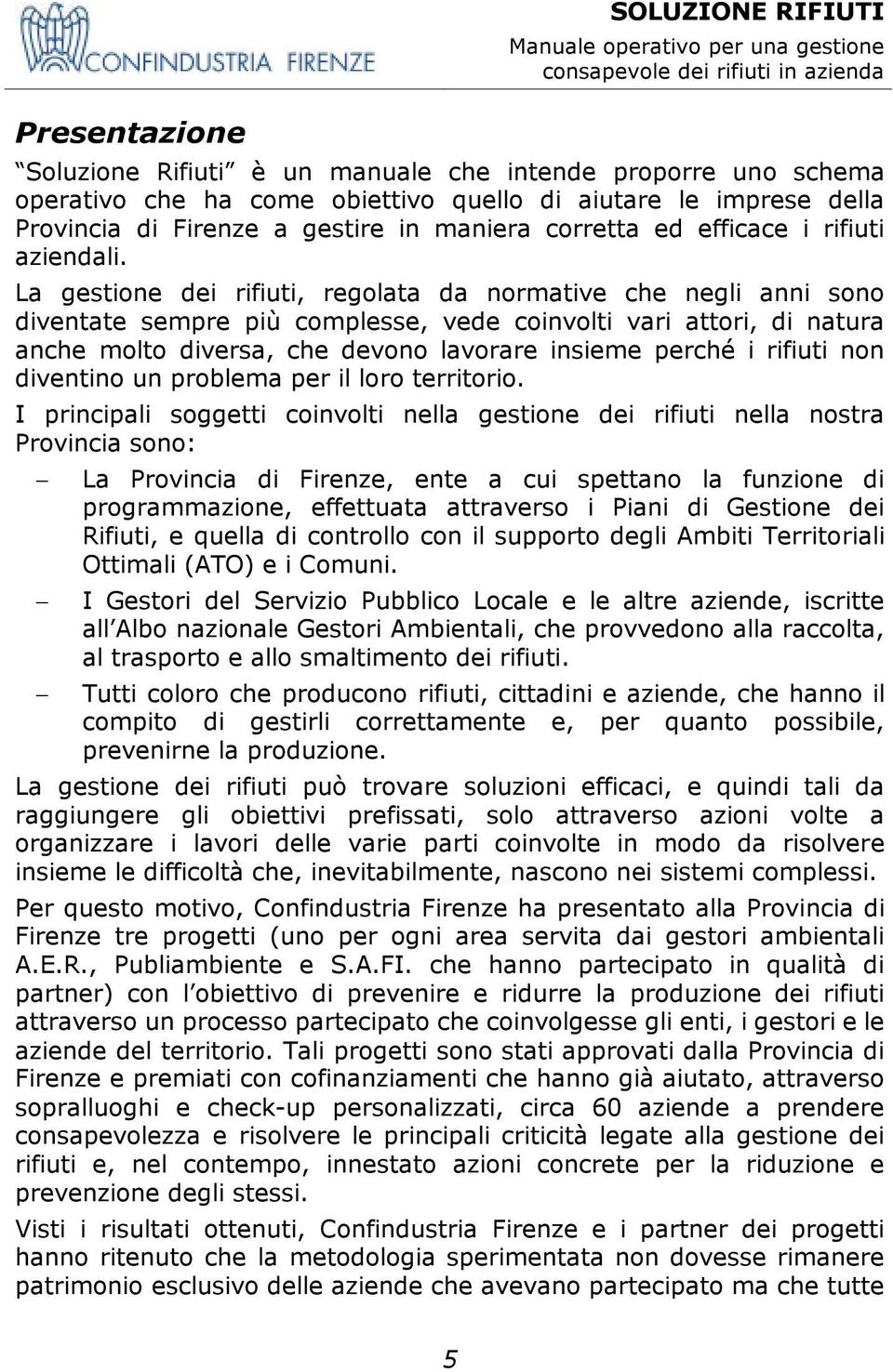 La gestione dei rifiuti, regolata da normative che negli anni sono diventate sempre più complesse, vede coinvolti vari attori, di natura anche molto diversa, che devono lavorare insieme perché i