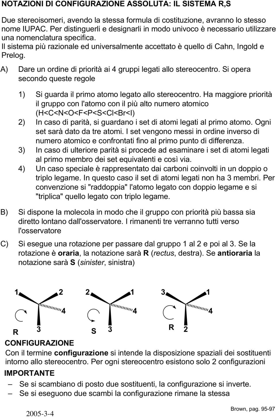 A) Dare un ordine di priorità ai 4 gruppi legati allo stereocentro. i opera secondo queste regole 1) 2) ) 4) i guarda il primo atomo legato allo stereocentro.