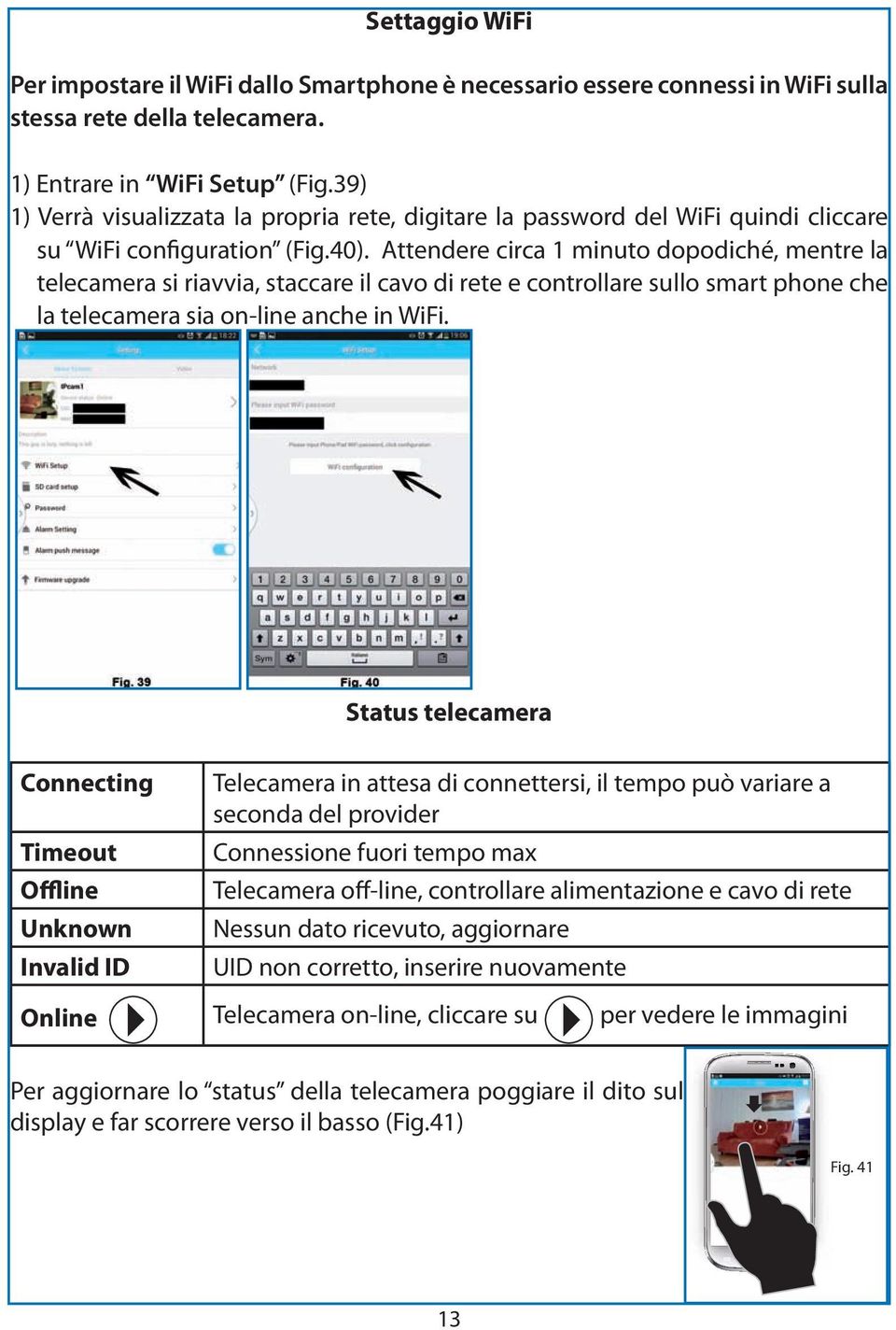 Attendere circa 1 minuto dopodiché, mentre la telecamera si riavvia, staccare il cavo di rete e controllare sullo smart phone che la telecamera sia on-line anche in WiFi.