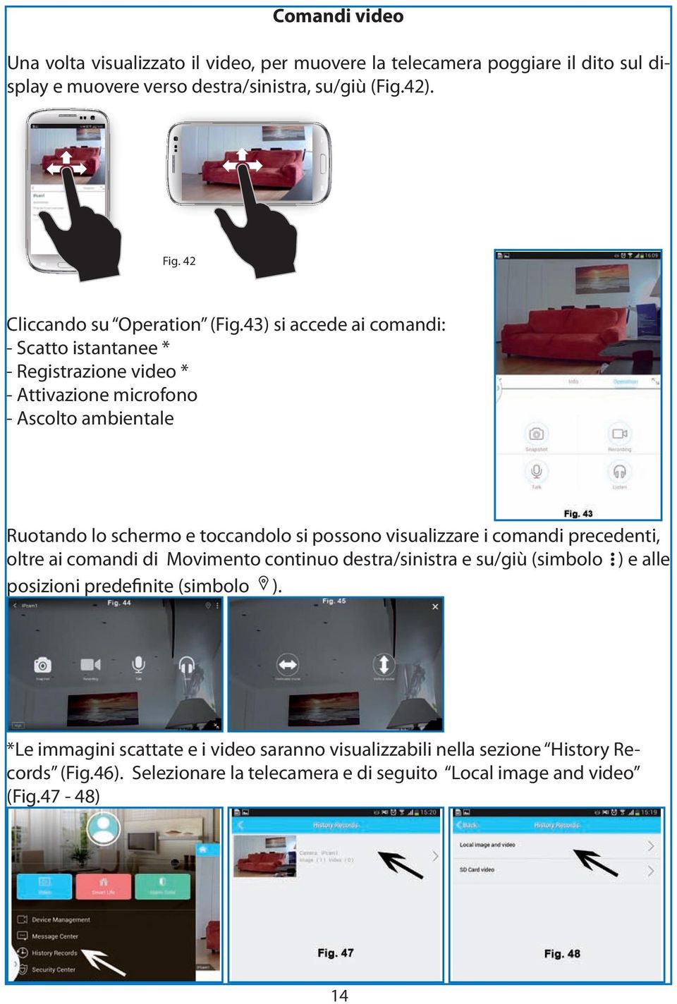 43) si accede ai comandi: - Scatto istantanee * - Registrazione video * - Attivazione microfono - Ascolto ambientale Ruotando lo schermo e toccandolo si possono