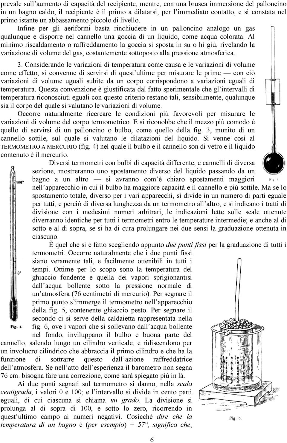 Infine per gli aeriformi basta rinchiudere in un palloncino analogo un gas qualunque e disporre nel cannello una goccia di un liquido, come acqua colorata.