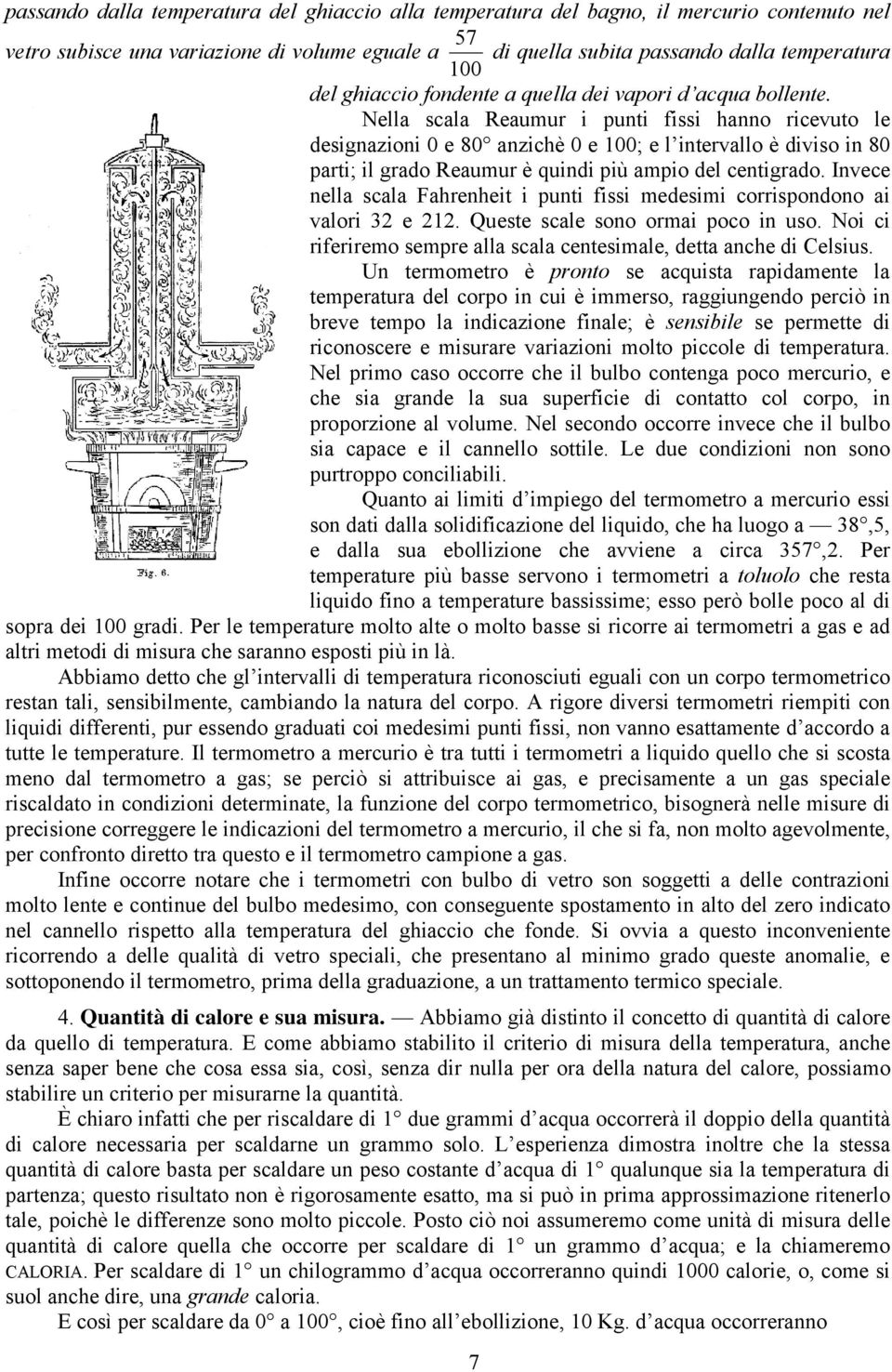 Nella scala Reaumur i punti fissi hanno ricevuto le designazioni 0 e 80 anzichè 0 e 100; e l intervallo è diviso in 80 parti; il grado Reaumur è quindi più ampio del centigrado.