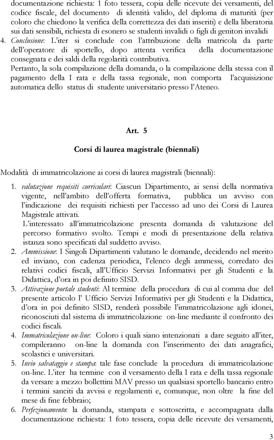 Conclusione: L iter si conclude con l attribuzione della matricola da parte dell operatore di sportello, dopo attenta verifica della documentazione consegnata e dei saldi della regolarità