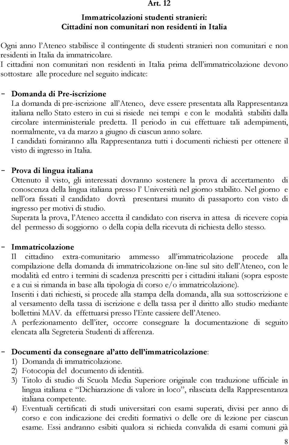 I cittadini non comunitari non residenti in Italia prima dell immatricolazione devono sottostare alle procedure nel seguito indicate: - Domanda di Pre-iscrizione La domanda di pre-iscrizione all