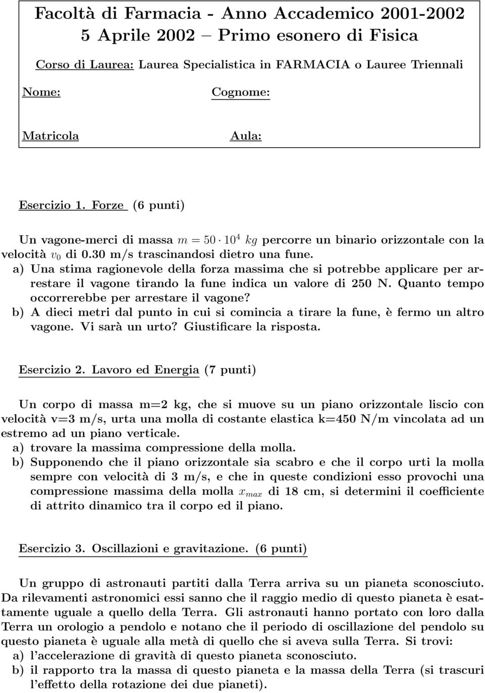 a) Una stima ragionevole della forza massima che si potrebbe applicare per arrestare il vagone tirando la fune indica un valore di 250 N. Quanto tempo occorrerebbe per arrestare il vagone?