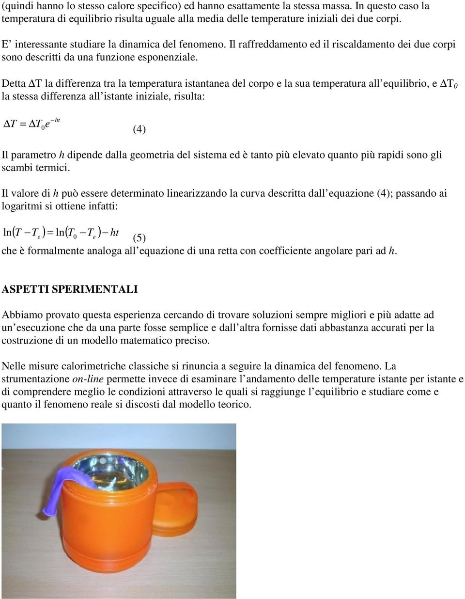 Detta T la differenza tra la temperatura istantanea del corpo e la sua temperatura all equilibrio, e T 0 la stessa differenza all istante iniziale, risulta: ht T = T0 e (4) Il parametro h dipende