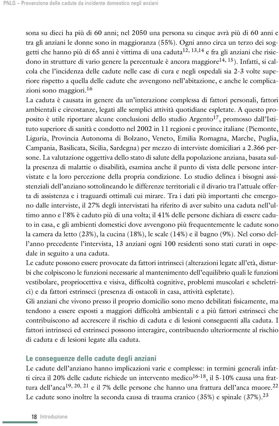 Infatti, si calcola che l incidenza delle cadute nelle case di cura e negli ospedali sia 2-3 volte superiore rispetto a quella delle cadute che avvengono nell abitazione, e anche le complicazioni