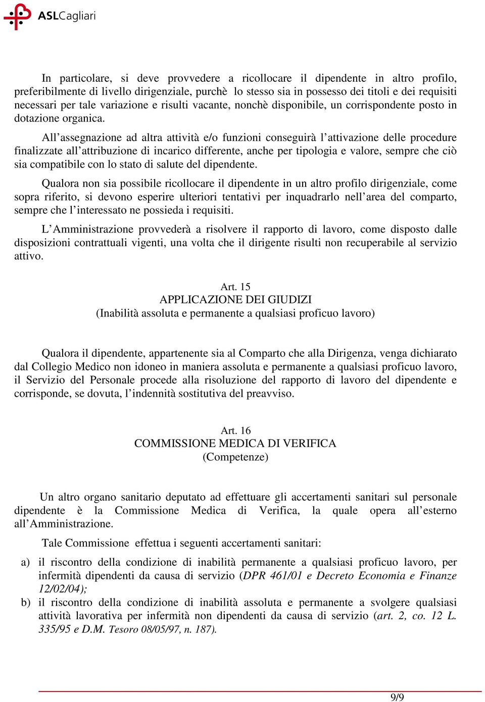 All assegnazione ad altra attività e/o funzioni conseguirà l attivazione delle procedure finalizzate all attribuzione di incarico differente, anche per tipologia e valore, sempre che ciò sia