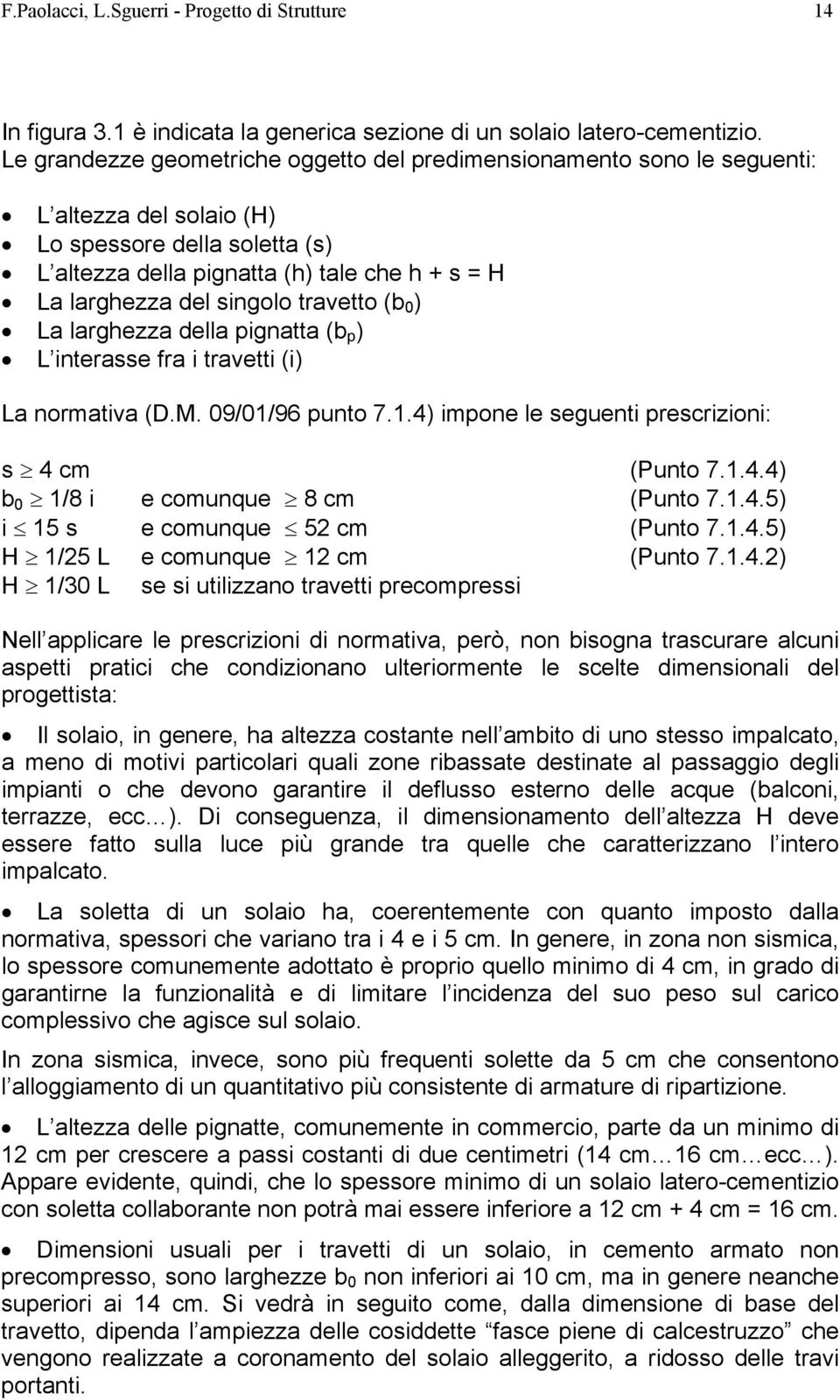 singolo travetto (b 0 ) La larghezza della pignatta (b p ) L interasse fra i travetti (i) La normativa (D.M. 09/01/96 punto 7.1.4) impone le seguenti prescrizioni: s 4 cm (Punto 7.1.4.4) b 0 1/8 i e comunque 8 cm (Punto 7.