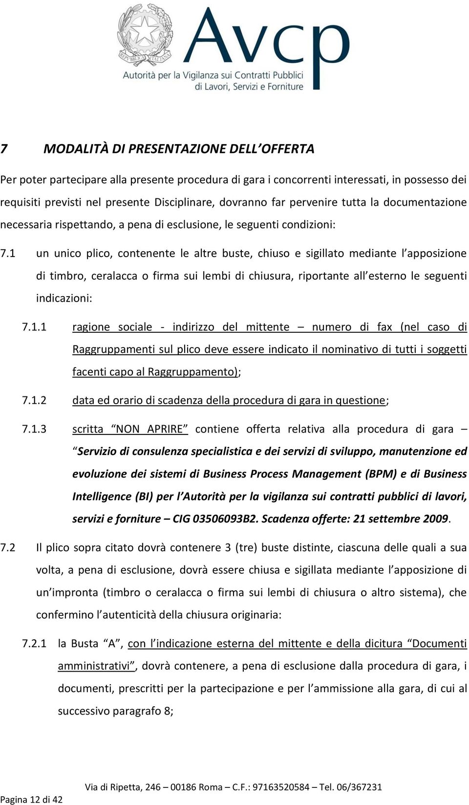 1 un unico plico, contenente le altre buste, chiuso e sigillato mediante l apposizione di timbro, ceralacca o firma sui lembi di chiusura, riportante all esterno le seguenti indicazioni: 7.1.1 ragione sociale - indirizzo del mittente numero di fax (nel caso di Raggruppamenti sul plico deve essere indicato il nominativo di tutti i soggetti facenti capo al Raggruppamento); 7.