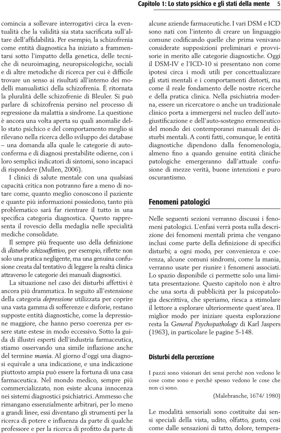 Per esempio, la schizofrenia come entità diagnostica ha iniziato a frammentarsi sotto l impatto della genetica, delle tecniche di neuroimaging, neuropsicologiche, sociali e di altre metodiche di