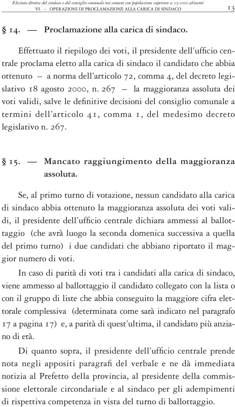 Effettuato il riepilogo dei voti, il presidente dell ufficio centrale proclama eletto alla carica di sindaco il candidato che abbia ottenuto a norma dell articolo 72, comma 4, del decreto legislativo