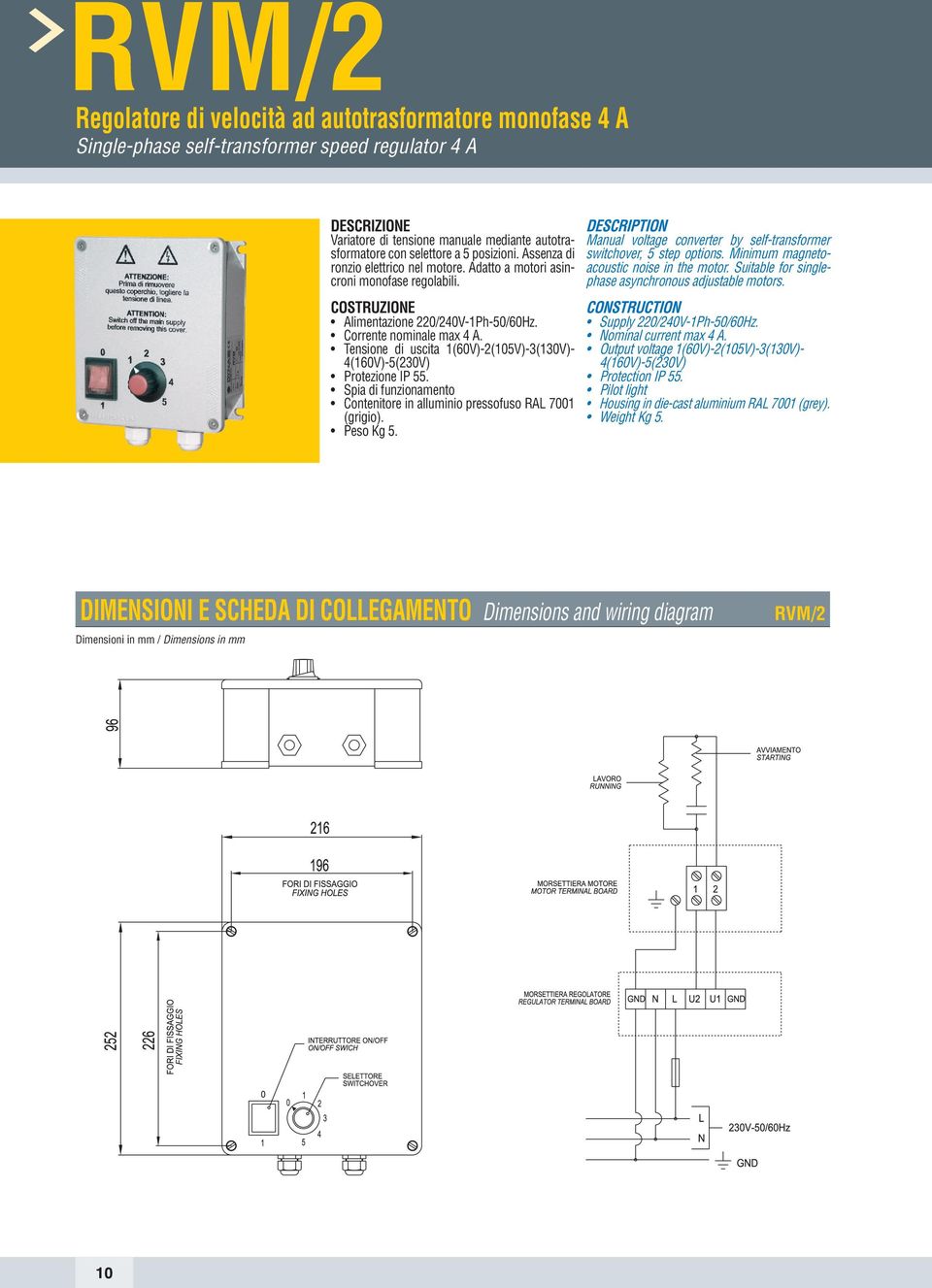 Tensione di uscita 1(60V)-2(105V)-3(130V)- 4(160V)-5(230V) Protezione IP 55. Spia di funzionamento Contenitore in alluminio pressofuso RAL 7001 (grigio). Peso Kg 5.