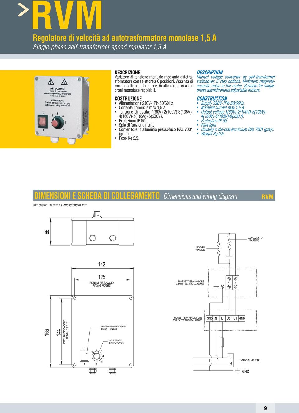 Tensione di uscita: 1(60V)-2(100V)-3(135V)- 4(160V)-5(185V)- 6(230V). Protezione IP 55. Spia di funzionamento Contenitore in alluminio pressofuso RAL 7001 (grigi o). Peso Kg 2,5.