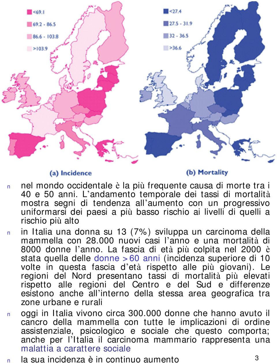 donna su 13 (7%) sviluppa un carcinoma della mammella con 28.000 nuovi casi l anno e una mortalità di 8000 donne l anno.