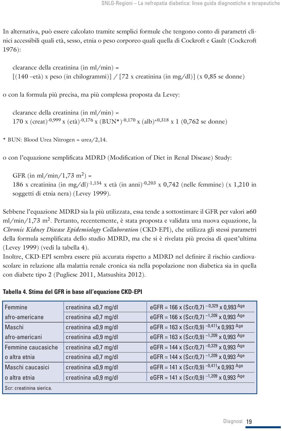 clearance della creatinina (in ml/min) = 170 x (creat) -0,999 x (età) -0,176 x (BUN*) -0,170 x (alb) +0,318 x 1 (0,762 se donne) * BUN: Blood Urea Nitrogen = urea/2,14.