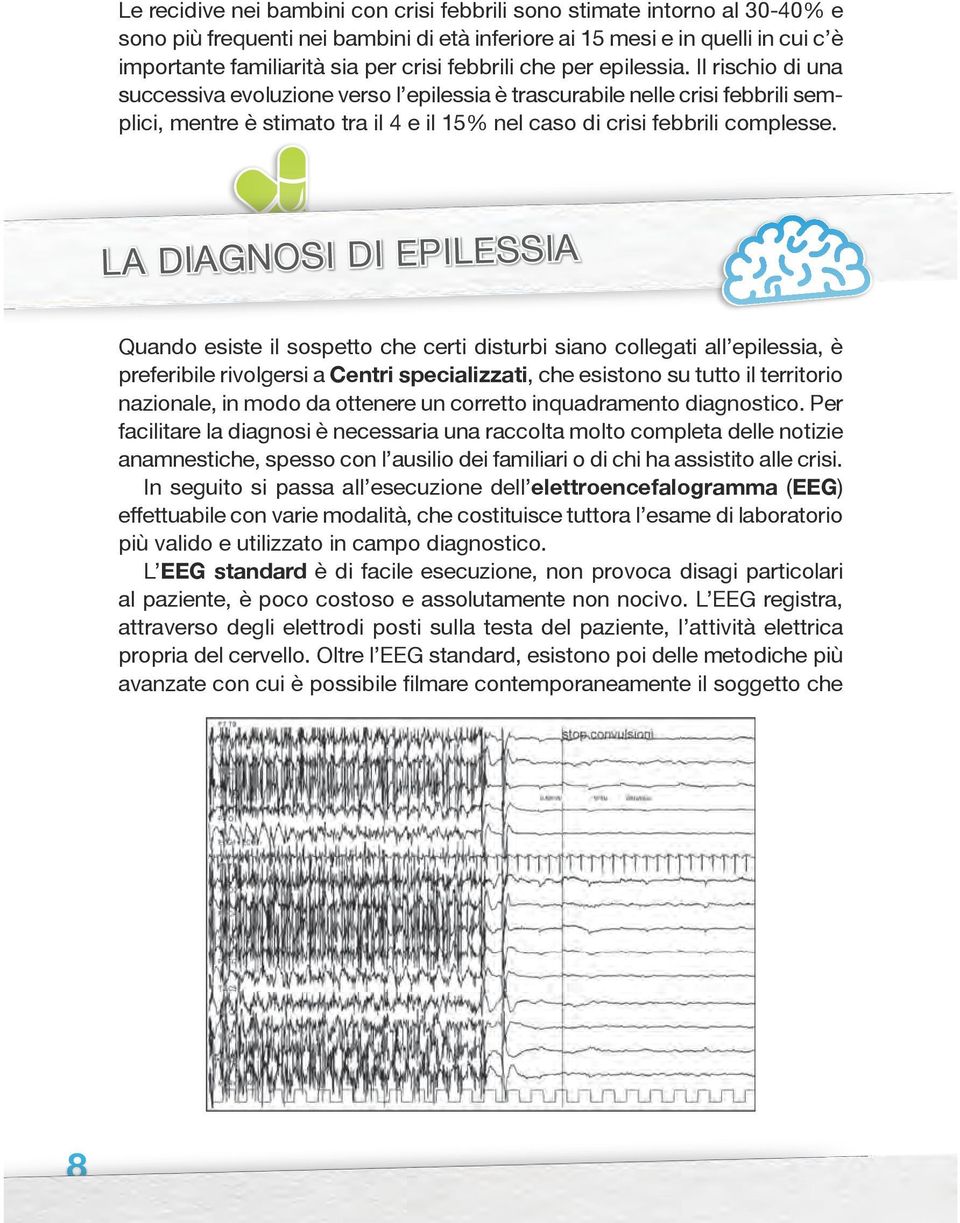 Il rischio di una successiva evoluzione verso l epilessia è trascurabile nelle crisi febbrili semplici, mentre è stimato tra il 4 e il 15% nel caso di crisi febbrili complesse.