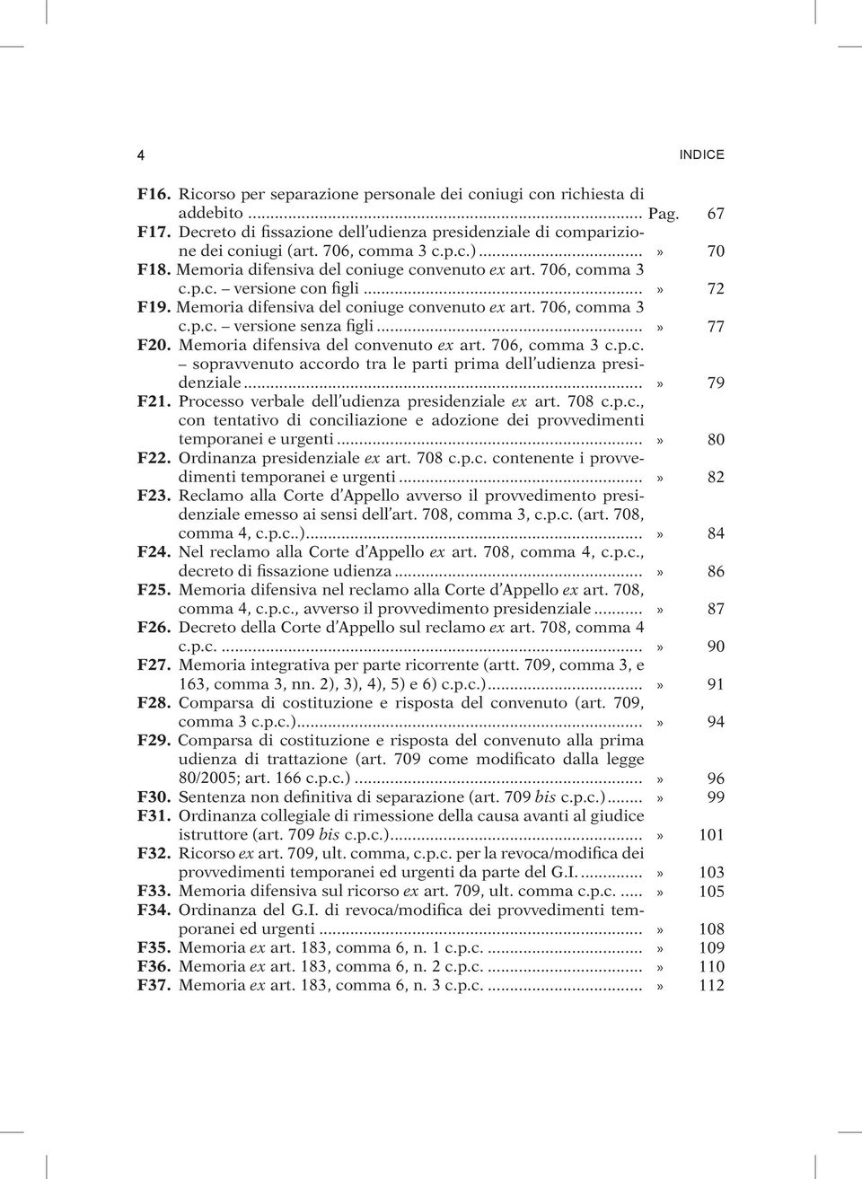 Memoria difensiva del convenuto ex art. 706, comma 3 c.p.c. sopravvenuto accordo tra le parti prima dell udienza presidenziale... F21. Processo verbale dell udienza presidenziale ex art. 708 c.p.c., con tentativo di conciliazione e adozione dei provvedimenti temporanei e urgenti.