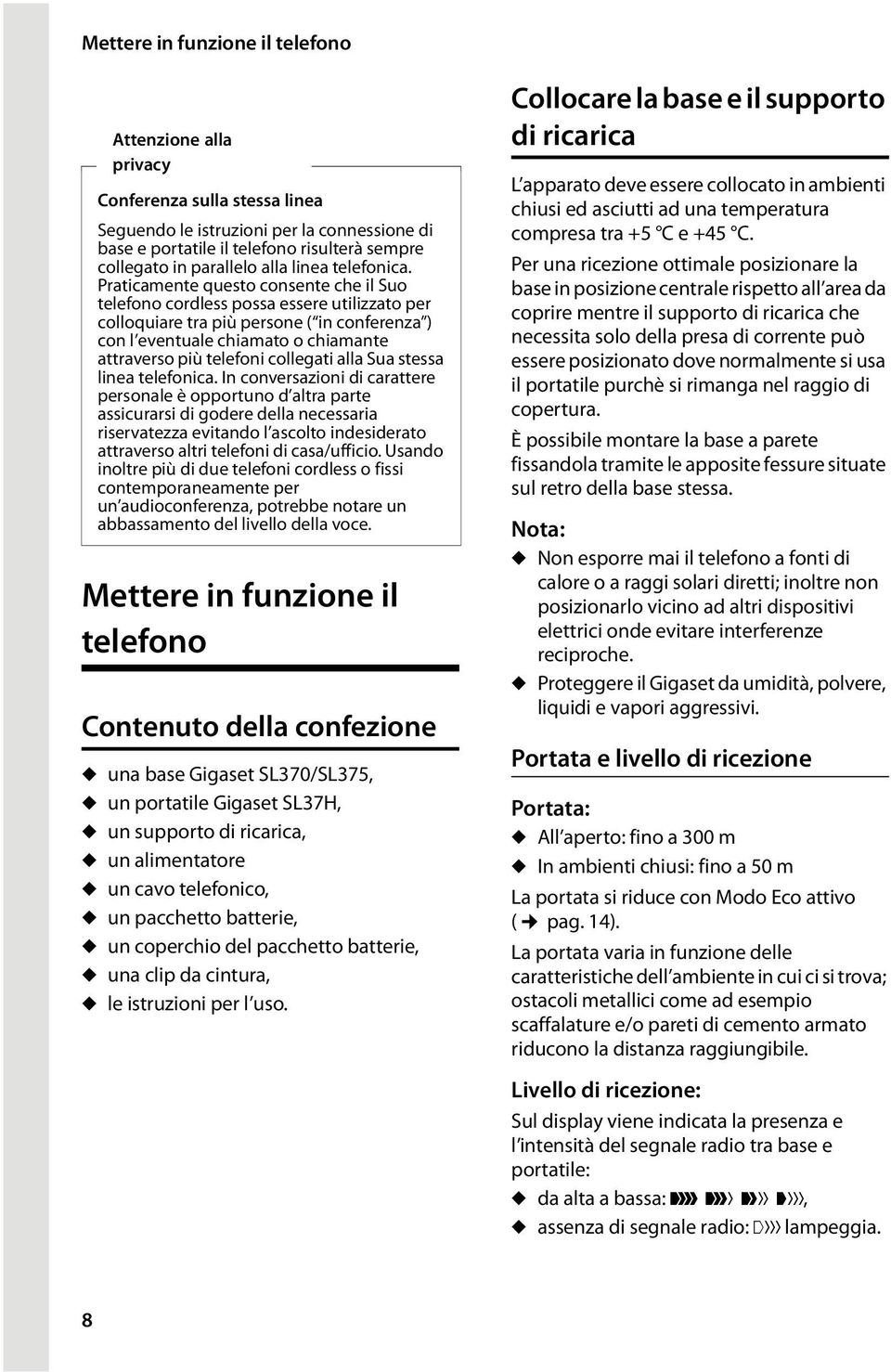 Praticamente questo consente che il Suo telefono cordless possa essere utilizzato per colloquiare tra più persone ( in conferenza ) con l eventuale chiamato o chiamante attraverso più telefoni