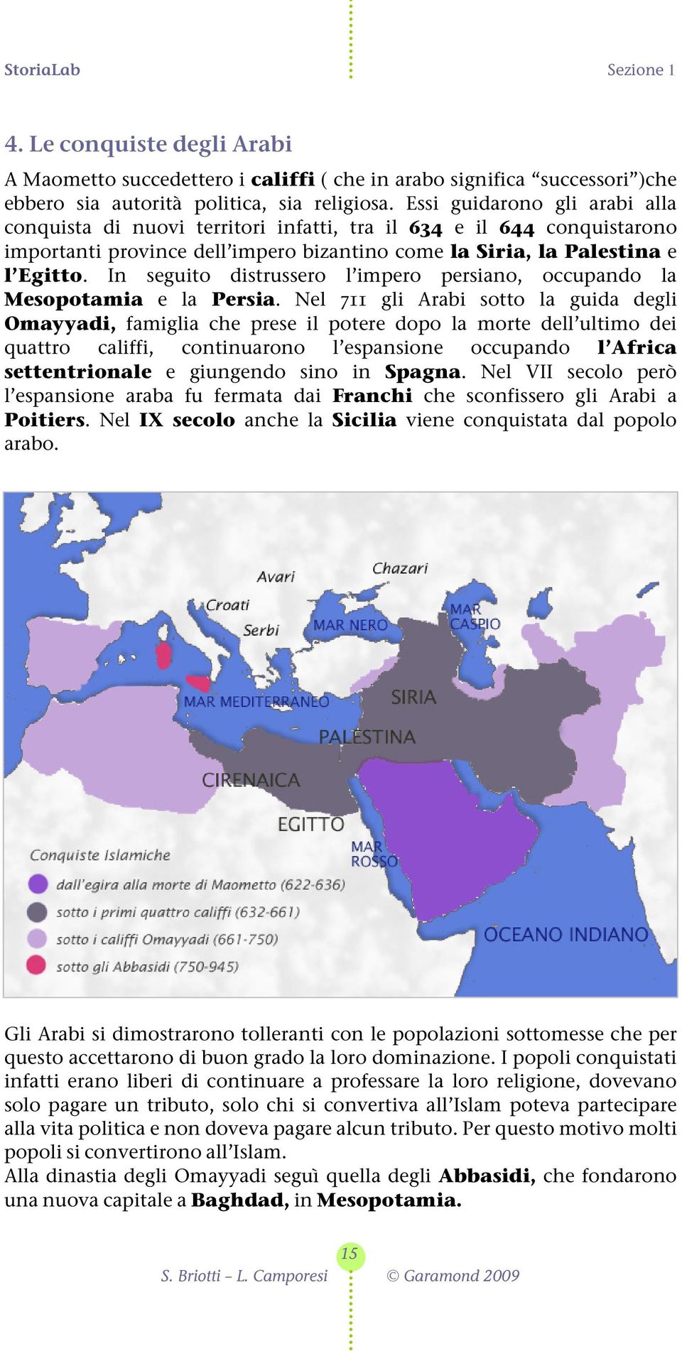 In seguito distrussero l impero persiano, occupando la Mesopotamia e la Persia.