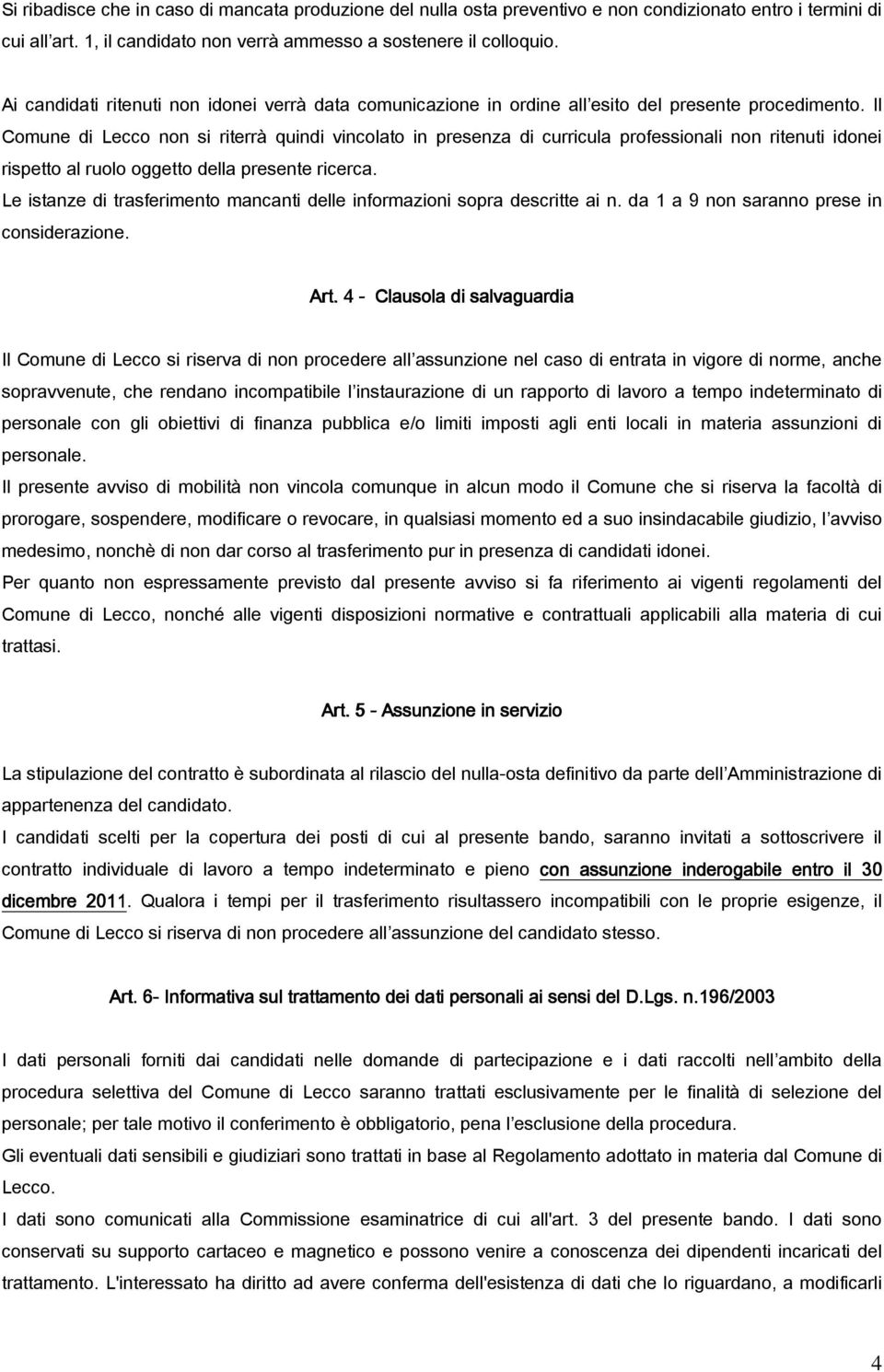 Il Comune di Lecco non si riterrà quindi vincolato in presenza di curricula professionali non ritenuti idonei rispetto al ruolo oggetto della presente ricerca.