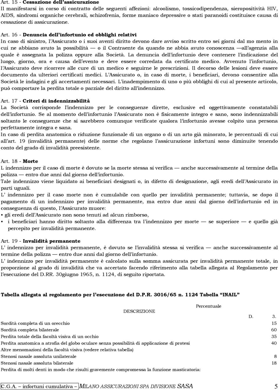 16 - Denuncia dell infortunio ed obblighi relativi In caso di sinistro, l Assicurato o i suoi aventi diritto devono dare avviso scritto entro sei giorni dal mo mento in cui ne abbiano avuto la