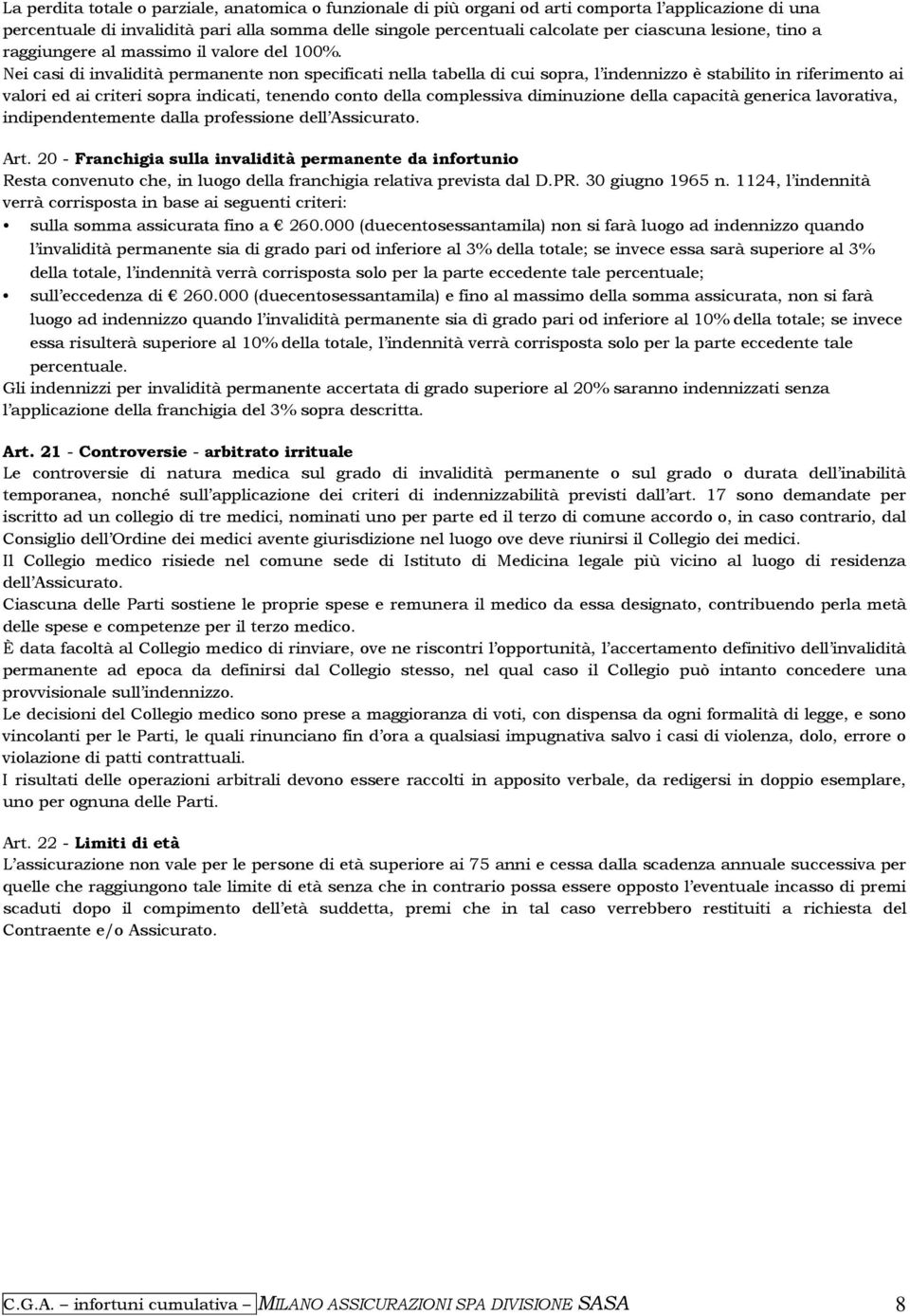 Nei casi di invalidità permanente non specificati nella tabella di cui sopra, l indennizzo è stabilito in riferimento ai valori ed ai criteri sopra indicati, tenendo conto della complessiva