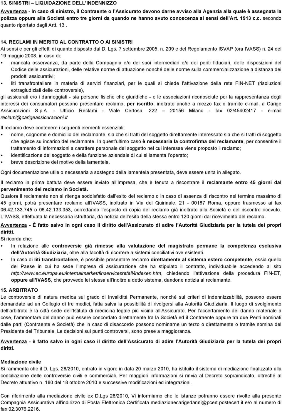 RECLAMI IN MERITO AL CONTRATTO O AI SINISTRI Ai sensi e per gli effetti di quanto disposto dal D. Lgs. 7 settembre 2005, n. 209 e del Regolamento ISVAP (ora IVASS) n.