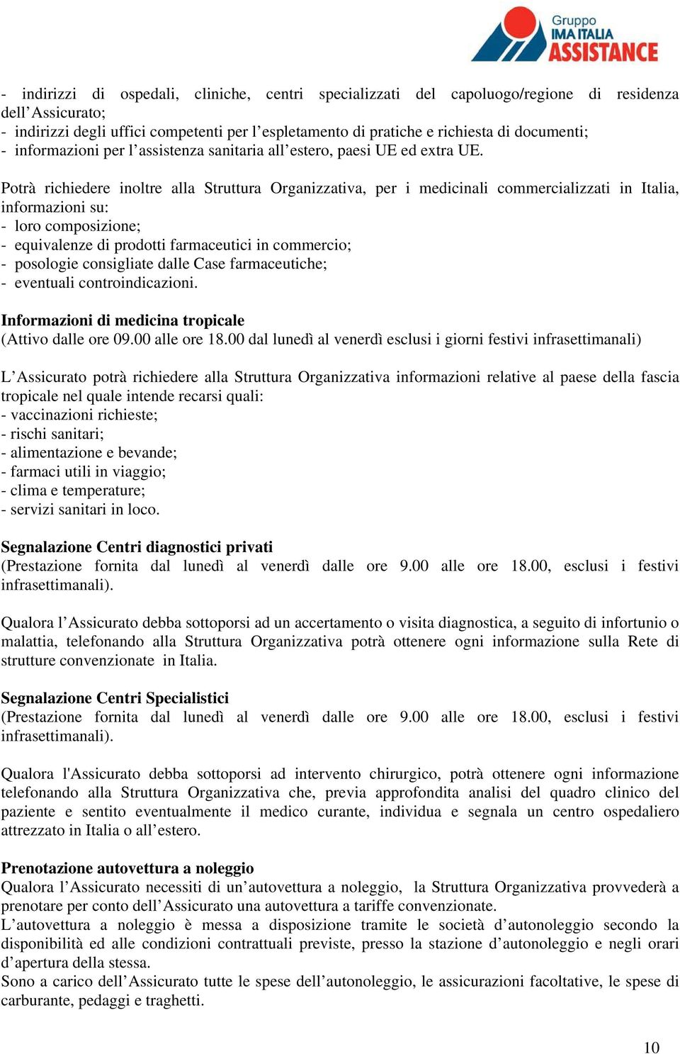 Potrà richiedere inoltre alla Struttura Organizzativa, per i medicinali commercializzati in Italia, informazioni su: - loro composizione; - equivalenze di prodotti farmaceutici in commercio; -