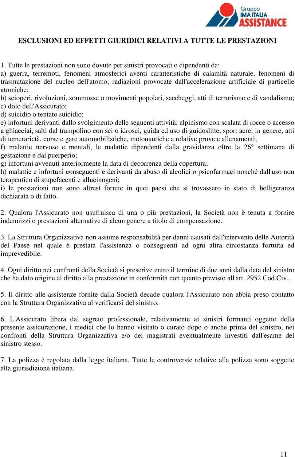 nucleo dell'atomo, radiazioni provocate dall'accelerazione artificiale di particelle atomiche; b) scioperi, rivoluzioni, sommosse o movimenti popolari, saccheggi, atti di terrorismo e di vandalismo;