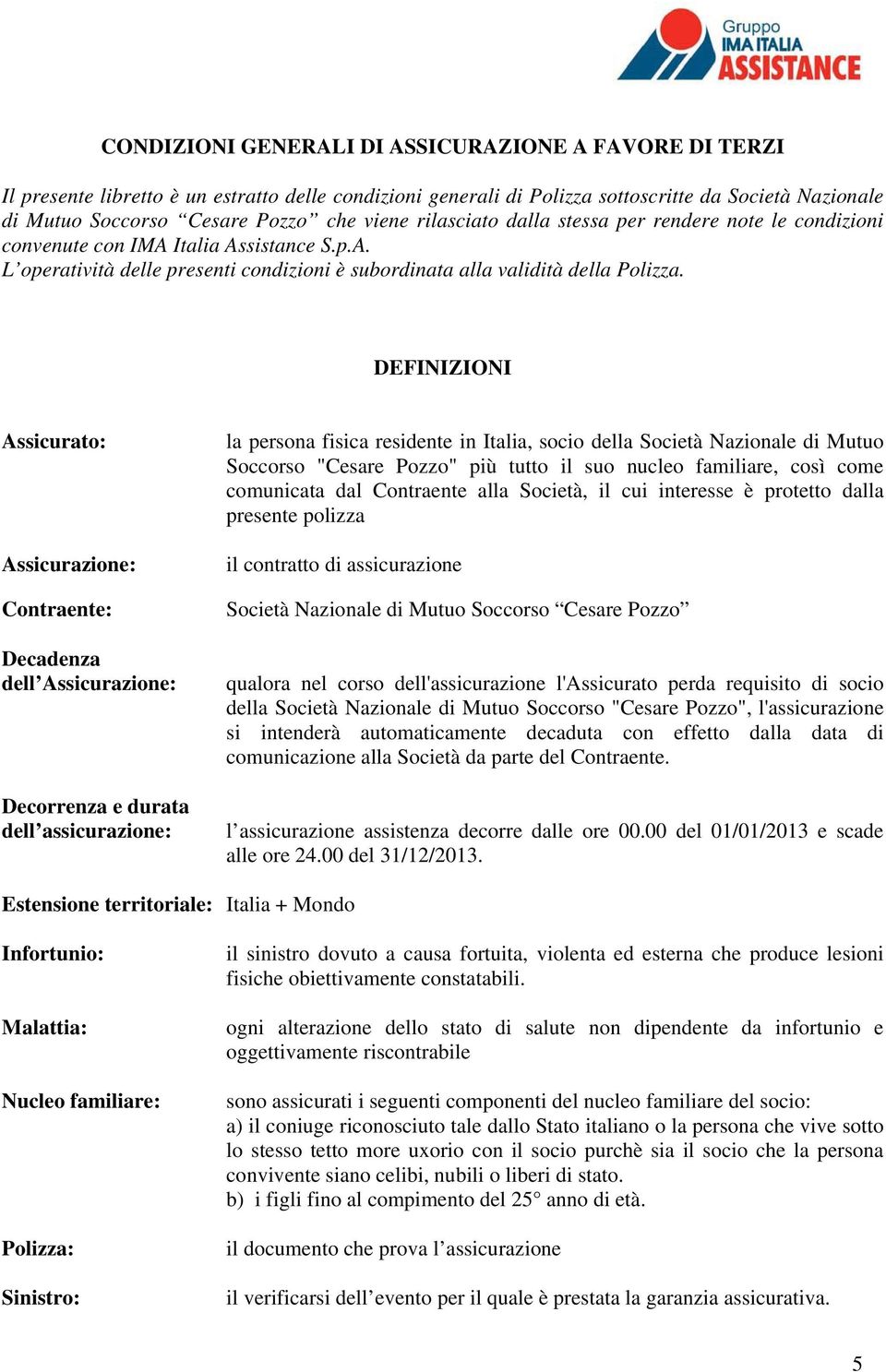 DEFINIZIONI Assicurato: Assicurazione: Contraente: Decadenza dell Assicurazione: Decorrenza e durata dell assicurazione: la persona fisica residente in Italia, socio della Società Nazionale di Mutuo