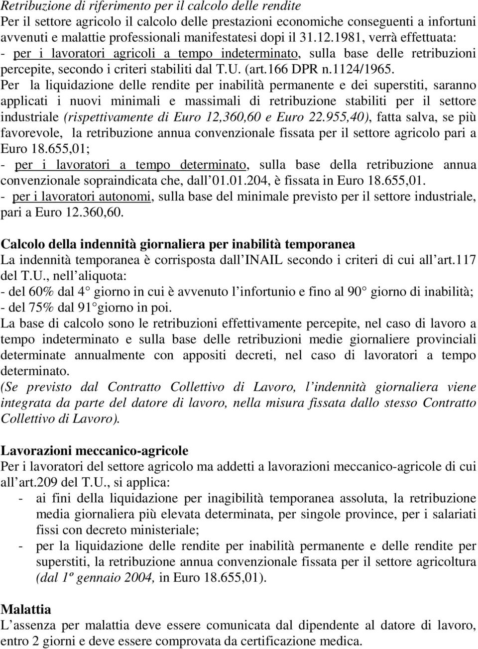 Per la liquidazione delle rendite per inabilità permanente e dei superstiti, saranno applicati i nuovi minimali e massimali di retribuzione stabiliti per il settore industriale (rispettivamente di