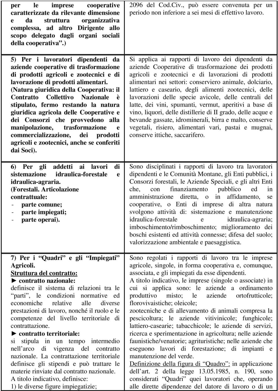 (Natura giuridica della Cooperativa: il Contratto Collettivo Nazionale è stipulato, fermo restando la natura giuridica agricola delle Cooperative e dei Consorzi che provvedono alla manipolazione,