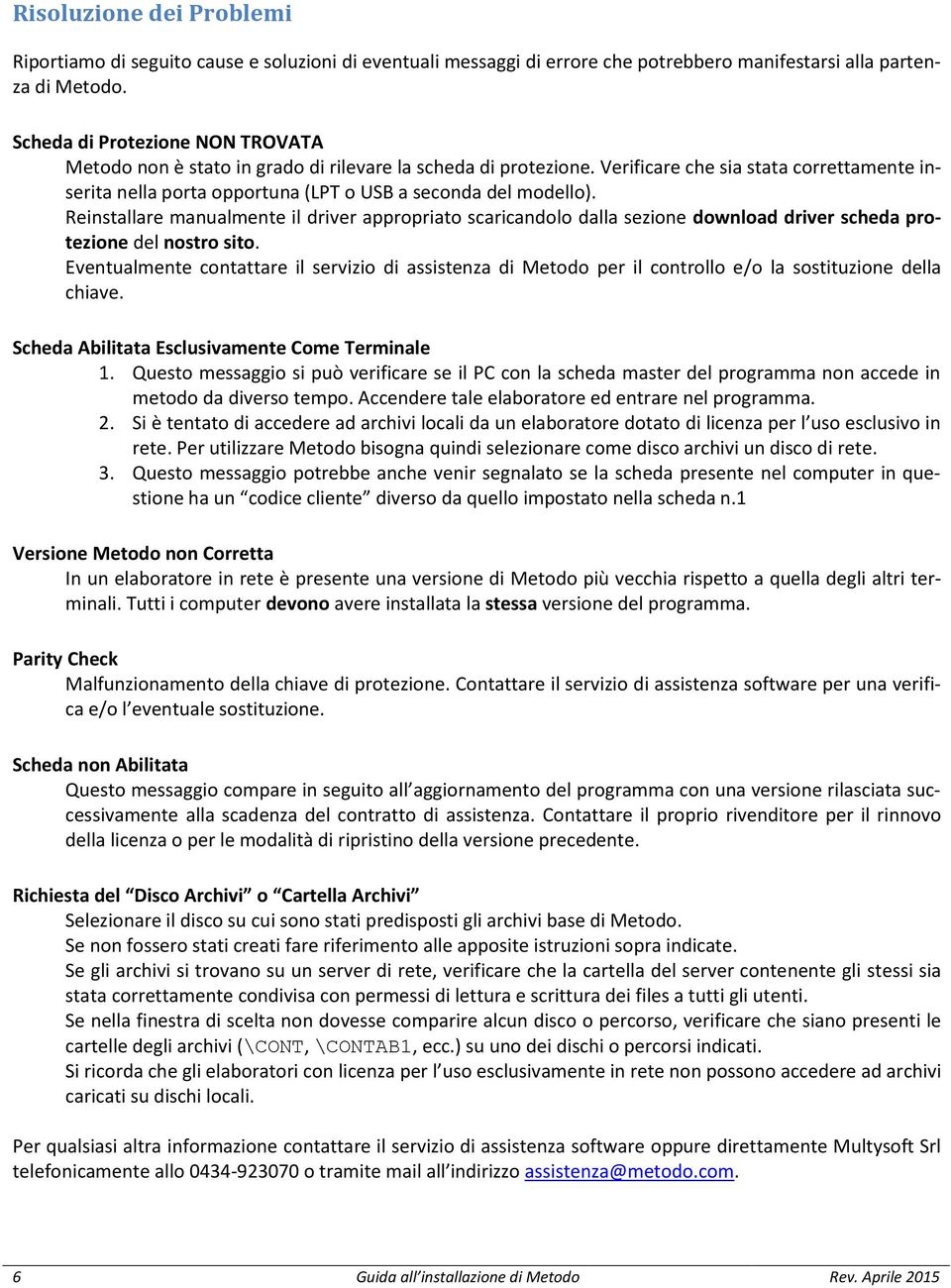 Verificare che sia stata correttamente inserita nella porta opportuna (LPT o USB a seconda del modello).