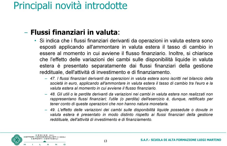 Inoltre, si chiarisce che l'effetto delle variazioni dei cambi sulle disponibilità liquide in valuta estera è presentato separatamente dai flussi finanziari della gestione reddituale, dell'attività