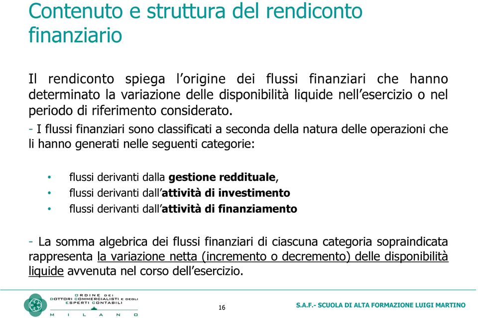 - I flussi finanziari sono classificati a seconda della natura delle operazioni che li hanno generati nelle seguenti categorie: flussi derivanti dalla gestione reddituale,