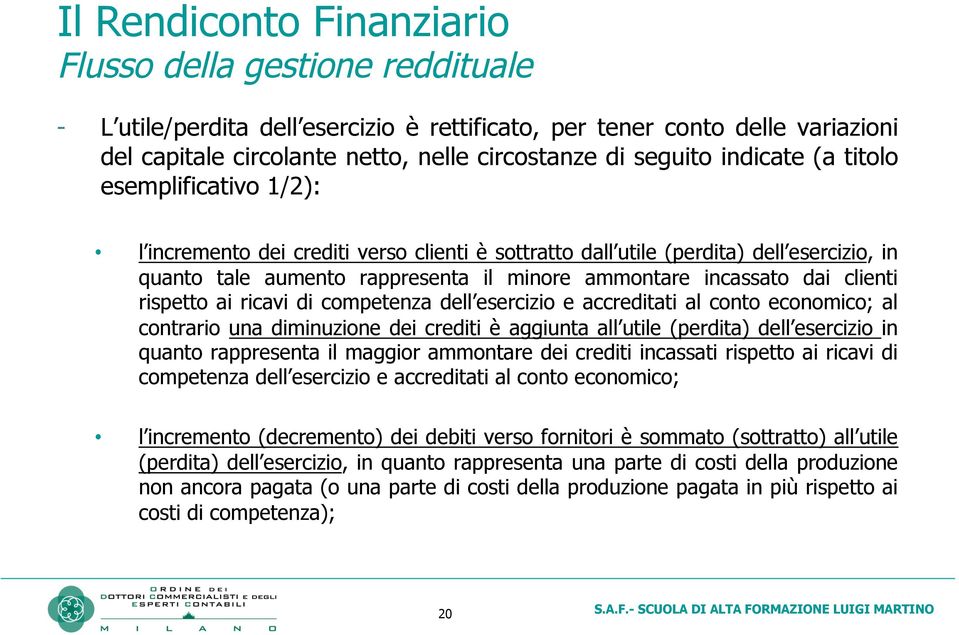 clienti rispetto ai ricavi di competenza dell esercizio e accreditati al conto economico; al contrario una diminuzione dei crediti è aggiunta all utile (perdita) dell esercizio in quanto rappresenta