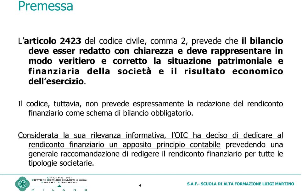 Il codice, tuttavia, non prevede espressamente la redazione del rendiconto finanziario come schema di bilancio obbligatorio.