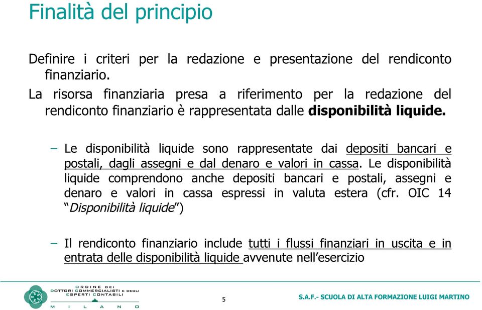 Le disponibilità liquide sono rappresentate dai depositi bancari e postali, dagli assegni e dal denaro e valori in cassa.