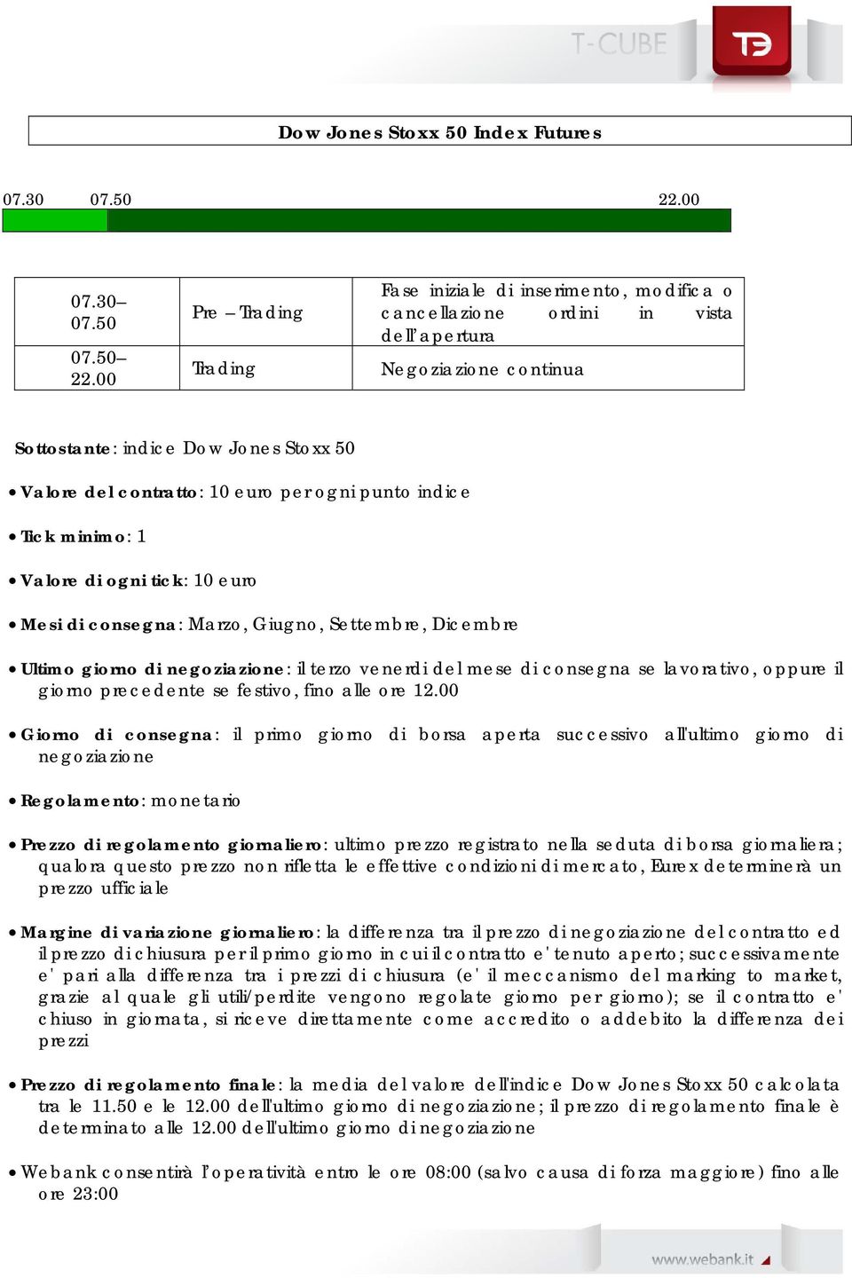 00 Pre Trading Trading Fase iniziale di inserimento, modifica o cancellazione ordini in vista dell apertura Negoziazione continua Sottostante: indice Dow Jones Stoxx 50 Valore del contratto: 10 euro