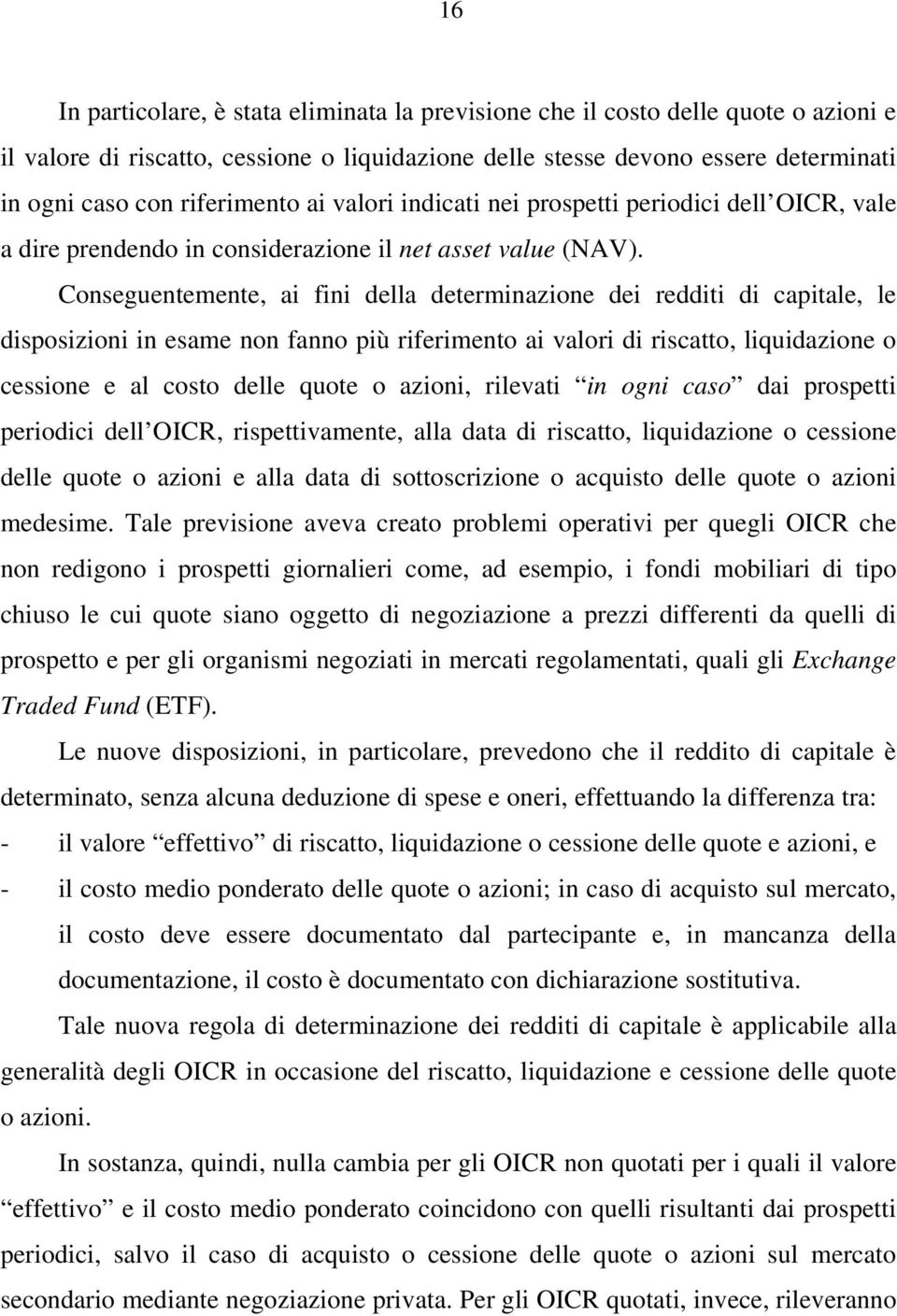 Conseguentemente, ai fini della determinazione dei redditi di capitale, le disposizioni in esame non fanno più riferimento ai valori di riscatto, liquidazione o cessione e al costo delle quote o