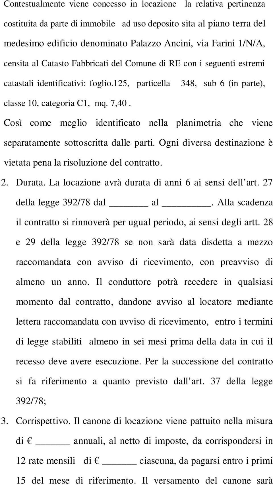 Così come meglio identificato nella planimetria che viene separatamente sottoscritta dalle parti. Ogni diversa destinazione è vietata pena la risoluzione del contratto. 2. Durata.