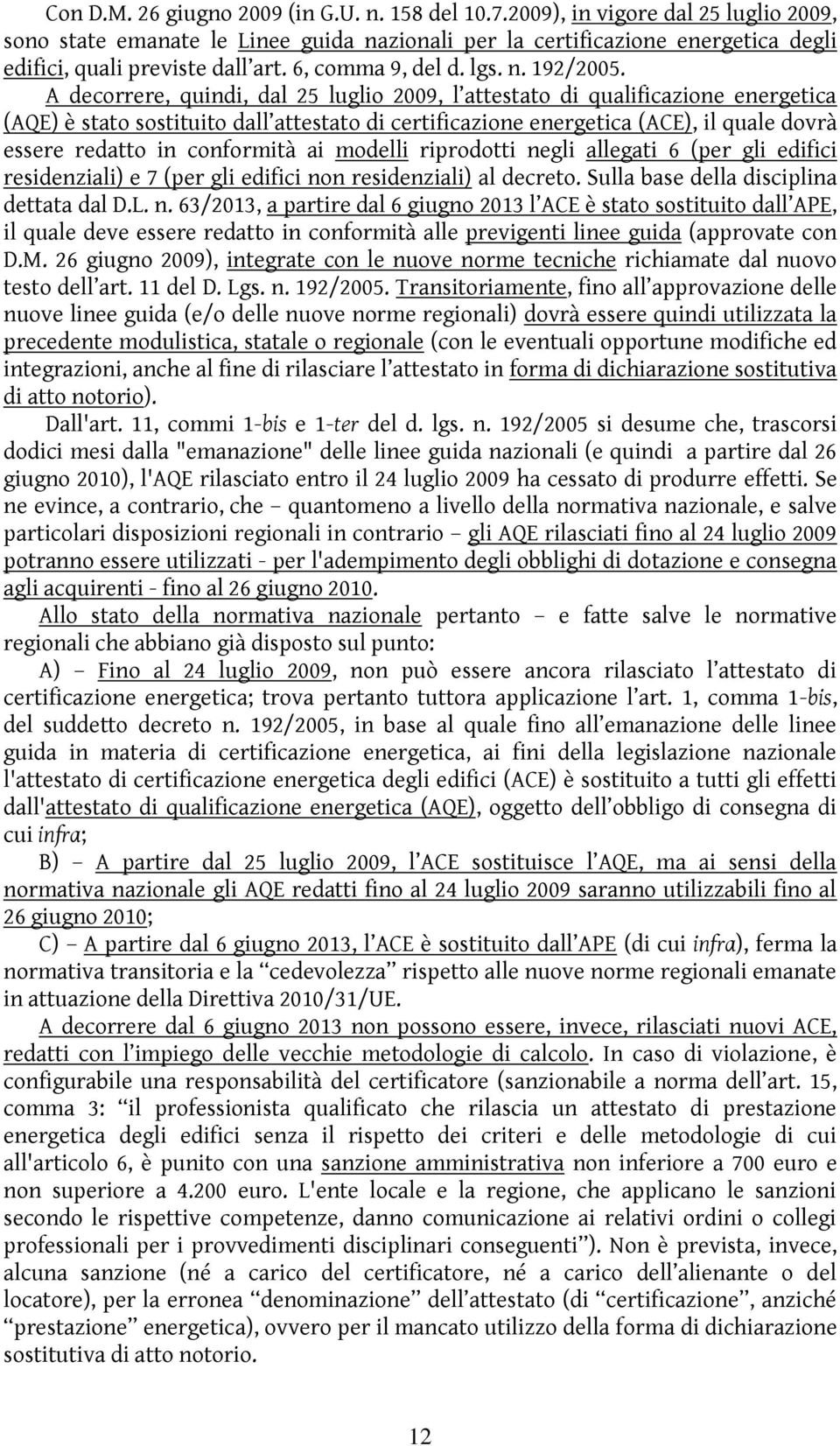 A decorrere, quindi, dal 25 luglio 2009, l attestato di qualificazione energetica (AQE) è stato sostituito dall attestato di certificazione energetica (ACE), il quale dovrà essere redatto in