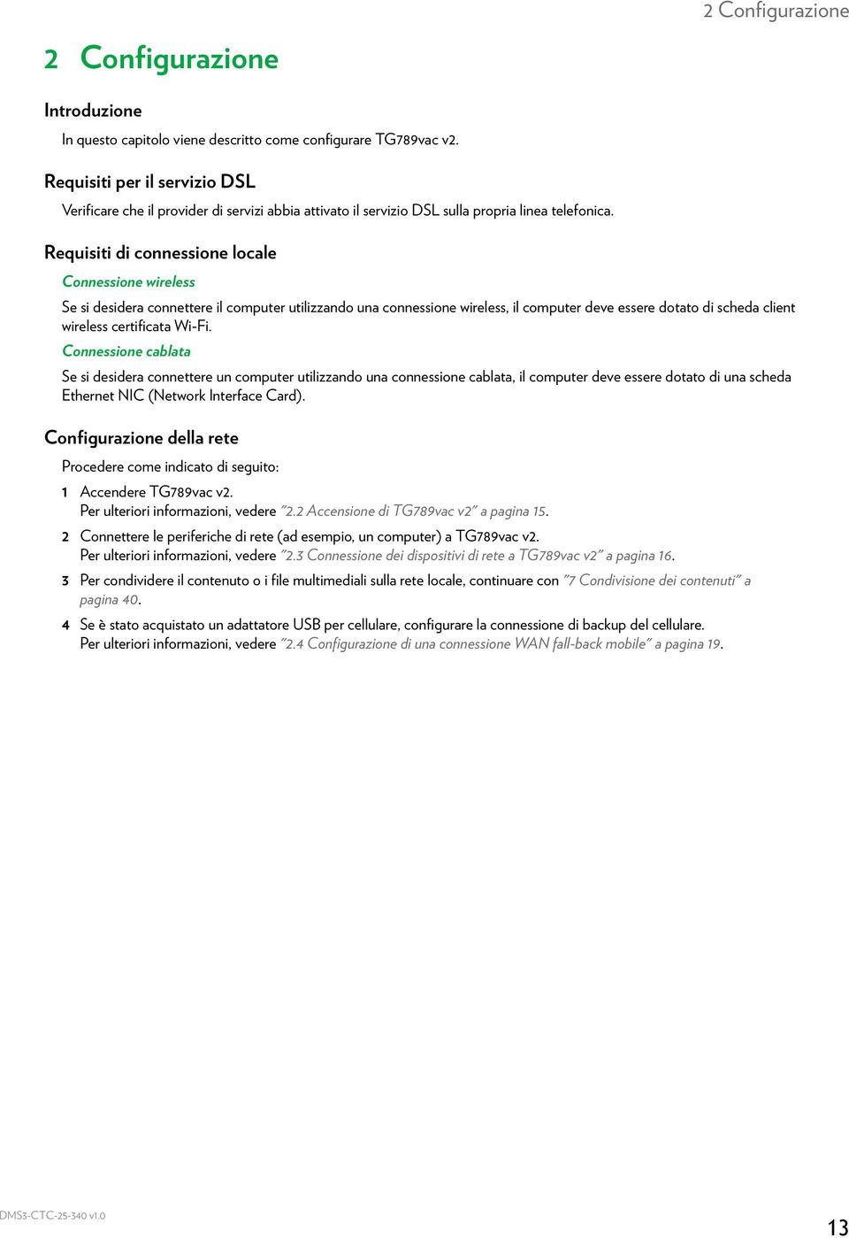 Requisiti di connessione locale Connessione wireless Se si desidera connettere il computer utilizzando una connessione wireless, il computer deve essere dotato di scheda client wireless certificata