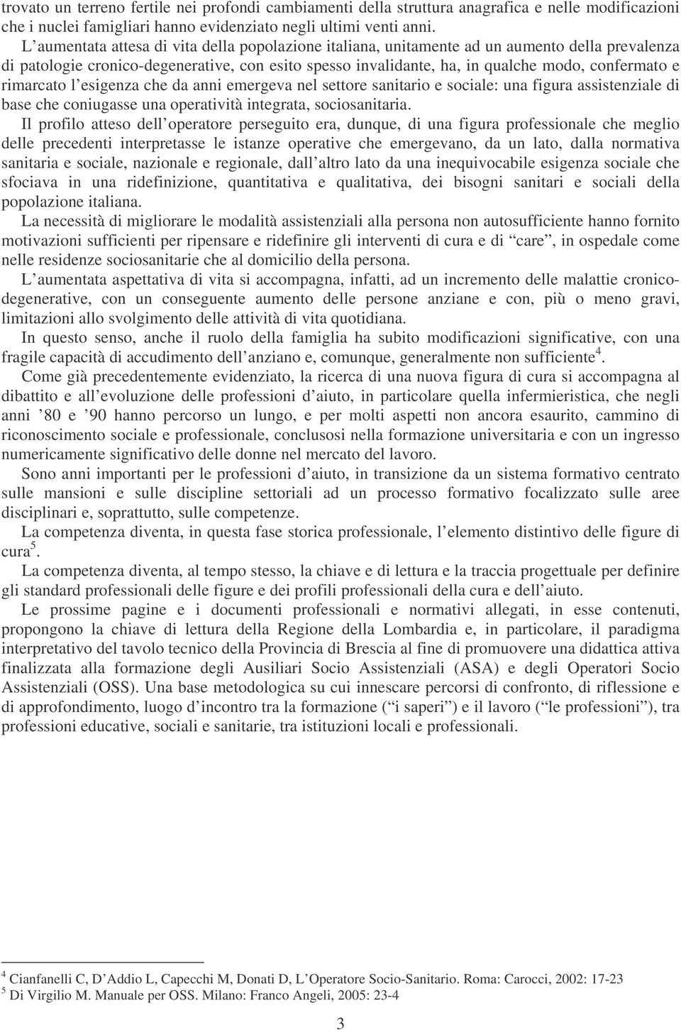 rimarcato l esigenza che da anni emergeva nel settore sanitario e sociale: una figura assistenziale di base che coniugasse una operatività integrata, sociosanitaria.